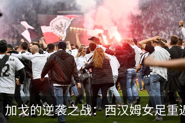 加戈的逆袭之战：西汉姆女足重返旧地，能否再创佳绩？